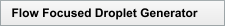 Flow Focused Droplet Generator
